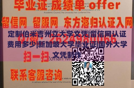 定制伯米吉州立大学文凭|留信网认证费用多少|新加坡大学毕业证|国外大学文凭制作