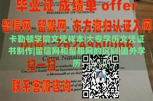 卡勒顿学院文凭样本|大专学历文凭证书制作|留信网和留服网的区别|国外学历