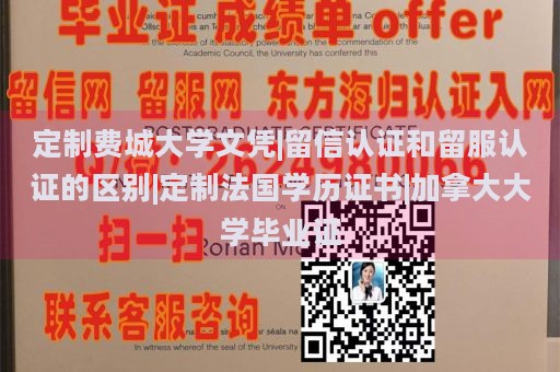 定制费城大学文凭|留信认证和留服认证的区别|定制法国学历证书|加拿大大学毕业证