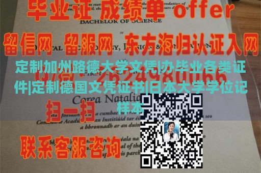 定制加州路德大学文凭|办毕业各类证件|定制德国文凭证书|日本大学学位记样本