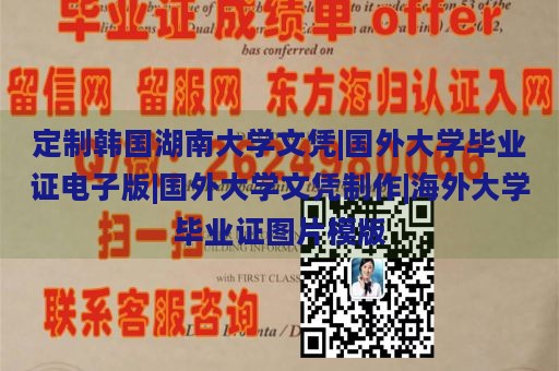 定制韩国湖南大学文凭|国外大学毕业证电子版|国外大学文凭制作|海外大学毕业证图片模版