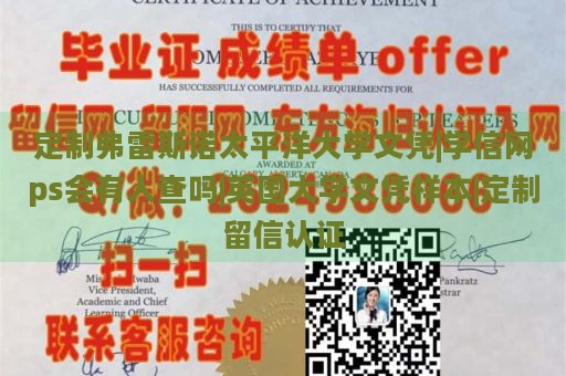 定制弗雷斯诺太平洋大学文凭|学信网ps会有人查吗|英国大学文凭样本|定制留信认证