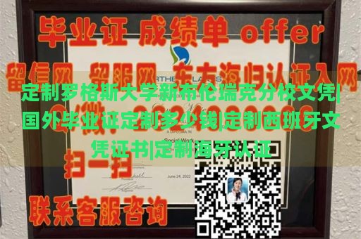 定制罗格斯大学新布伦瑞克分校文凭|国外毕业证定制多少钱|定制西班牙文凭证书|定制海牙认证