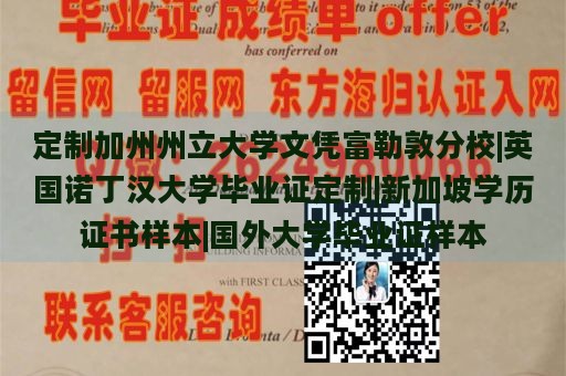 定制加州州立大学文凭富勒敦分校|英国诺丁汉大学毕业证定制|新加坡学历证书样本|国外大学毕业证样本