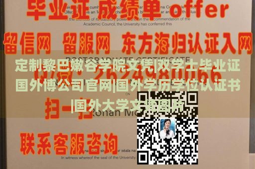 定制黎巴嫩谷学院文凭|双学士毕业证国外博公司官网|国外学历学位认证书|国外大学文凭图片