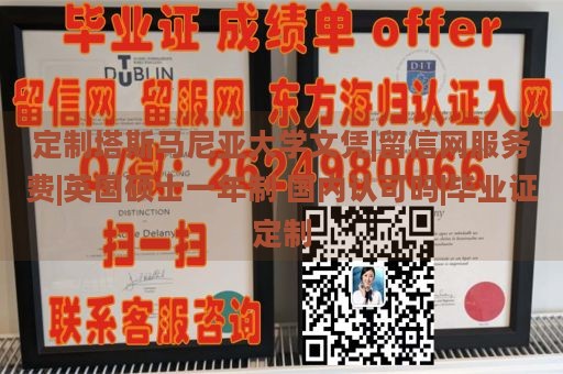 定制塔斯马尼亚大学文凭|留信网服务费|英国硕士一年制 国内认可吗|毕业证定制