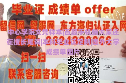 中心学院文凭样本|百度手机端大家还在搜长尾词|本科毕业证定制|国外大学成绩单图片