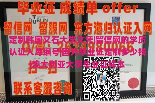 定制韩国又石大学文凭|留信网的学历认证入库编号|国外毕业证定制多少钱|澳大利亚大学毕业证样本