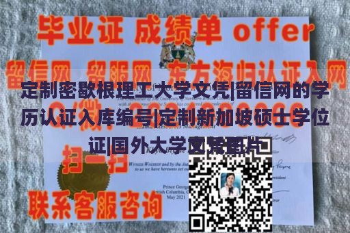 定制密歇根理工大学文凭|留信网的学历认证入库编号|定制新加坡硕士学位证|国外大学文凭图片