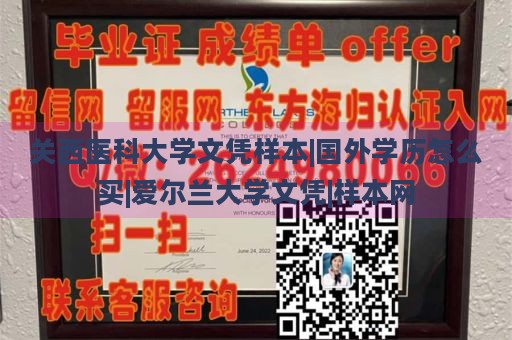 关西医科大学文凭样本|国外学历怎么买|爱尔兰大学文凭|样本网