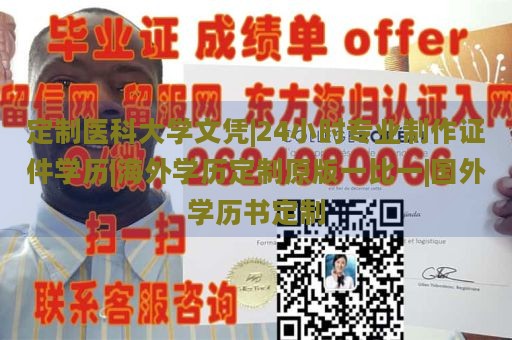 定制医科大学文凭|24小时专业制作证件学历|海外学历定制原版一比一|国外学历书定制