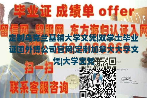 定制乌克兰基辅大学文凭|双学士毕业证国外博公司官网|定制加拿大大学文凭|大学文凭