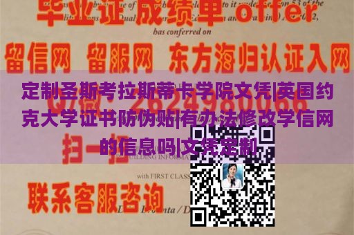 定制圣斯考拉斯蒂卡学院文凭|英国约克大学证书防伪贴|有办法修改学信网的信息吗|文凭定制