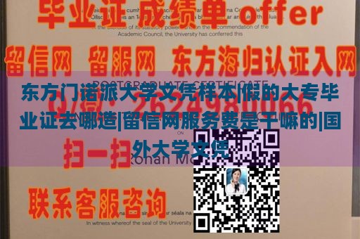 东方门诺派大学文凭样本|假的大专毕业证去哪造|留信网服务费是干嘛的|国外大学文凭