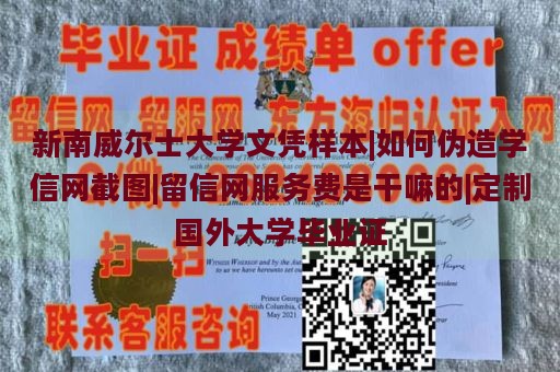 新南威尔士大学文凭样本|如何伪造学信网截图|留信网服务费是干嘛的|定制国外大学毕业证