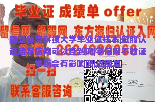 国立台湾科技大学毕业证样本|留服认证后学信网可以查到吗|学信网不验证学籍会有影响吗|成绩单