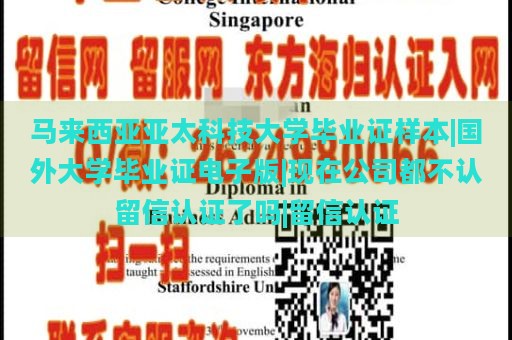 马来西亚亚太科技大学毕业证样本|国外大学毕业证电子版|现在公司都不认留信认证了吗|留信认证