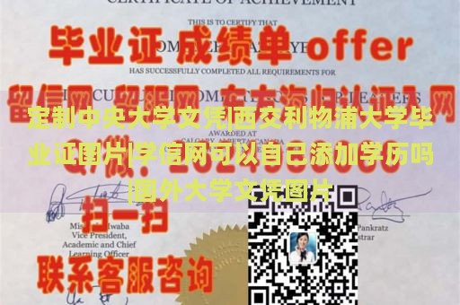 定制中央大学文凭|西交利物浦大学毕业证图片|学信网可以自己添加学历吗|国外大学文凭图片