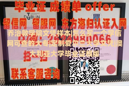 乔治敦学院文凭样本|怎么买一个学信网可查的大专|定制爱尔兰大学文凭|澳大利亚大学毕业证模版