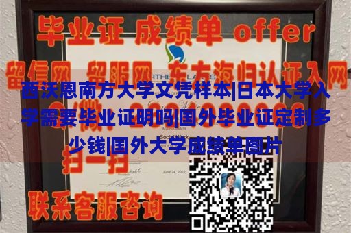 西沃恩南方大学文凭样本|日本大学入学需要毕业证明吗|国外毕业证定制多少钱|国外大学成绩单图片