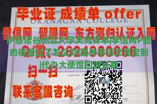 萨基诺谷州立大学文凭样本|学信网P图的被通过了怎么办|国外学历文凭定制|代办大使馆回国证明